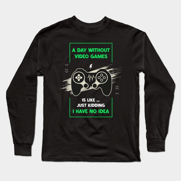 A Day Without Video Games Funny Video Gamer Gaming Lover Day Without Video Games Is Like Just Kidding I Have No Idea Long Sleeve T-Shirt by samirysf